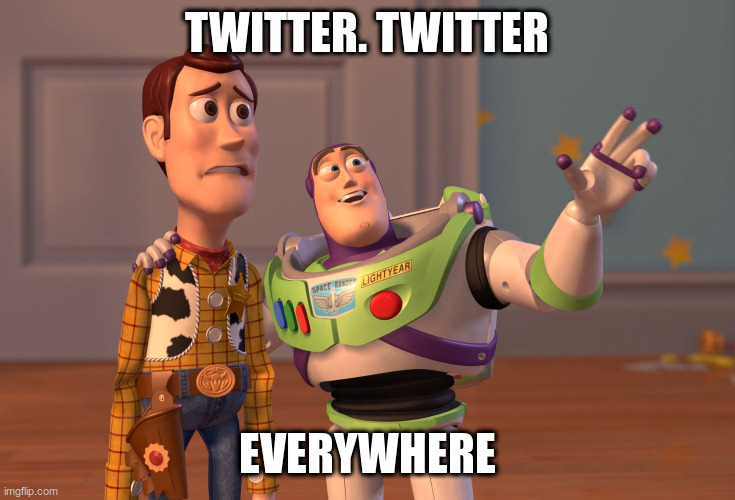 Twitter. Twitter everywhere | TWITTER. TWITTER; EVERYWHERE | image tagged in memes,x x everywhere | made w/ Imgflip meme maker