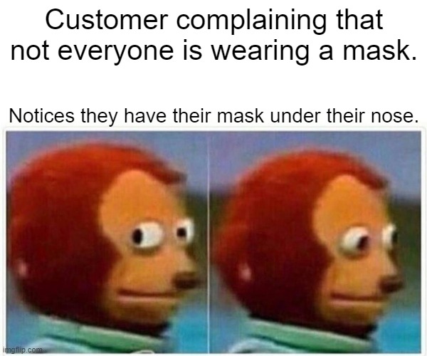 Customers and their masks. | Customer complaining that not everyone is wearing a mask. Notices they have their mask under their nose. | image tagged in memes,monkey puppet | made w/ Imgflip meme maker