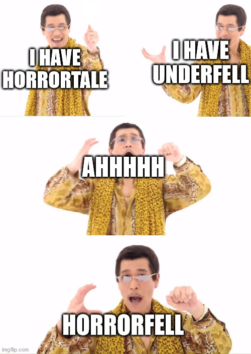 Please excuse me, I know nothing about AUs. | I HAVE UNDERFELL; I HAVE HORRORTALE; AHHHHH; HORRORFELL | image tagged in memes,ppap,undertale au | made w/ Imgflip meme maker