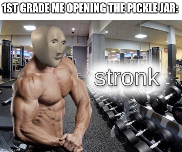 Meme man stronk | 1ST GRADE ME OPENING THE PICKLE JAR: | image tagged in meme man stronk | made w/ Imgflip meme maker