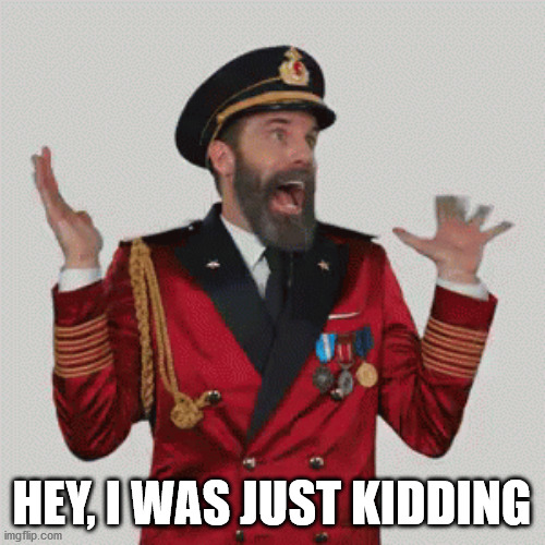 Excited captain obvious | HEY, I WAS JUST KIDDING | image tagged in excited captain obvious | made w/ Imgflip meme maker