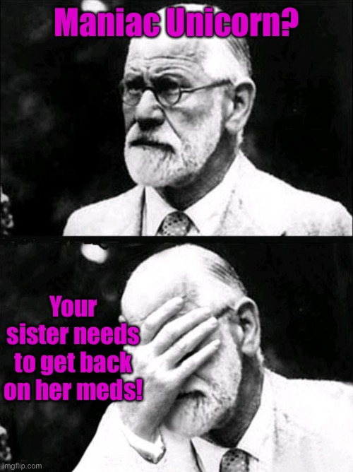 Freud | Maniac Unicorn? Your sister needs to get back on her meds! | image tagged in freud | made w/ Imgflip meme maker