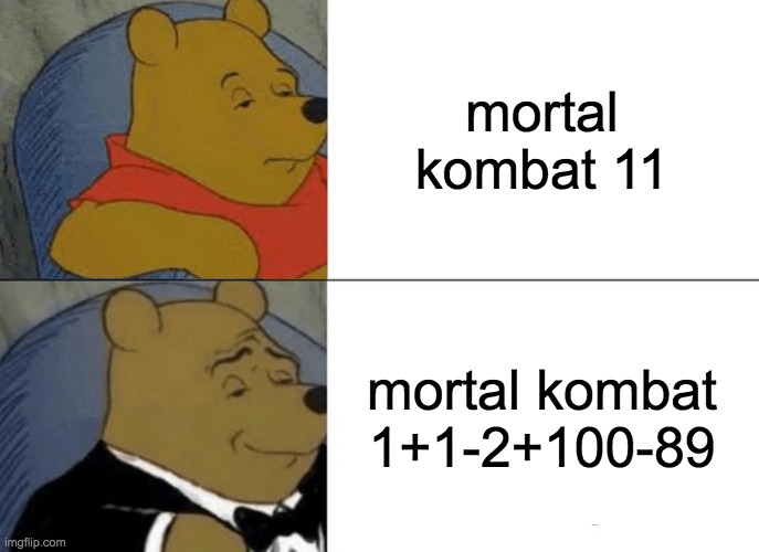 Tuxedo Winnie The Pooh | mortal kombat 11; mortal kombat 1+1-2+100-89 | image tagged in memes,tuxedo winnie the pooh | made w/ Imgflip meme maker