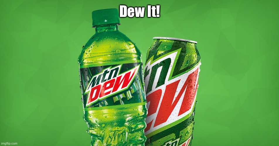 MOUNTAIN DEW | Dew It! | image tagged in mountain dew | made w/ Imgflip meme maker