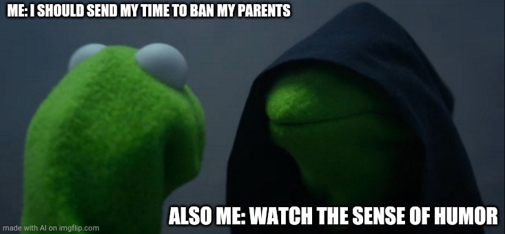 Watch what you make jokes about, buddio. | ME: I SHOULD SEND MY TIME TO BAN MY PARENTS; ALSO ME: WATCH THE SENSE OF HUMOR | image tagged in memes,evil kermit | made w/ Imgflip meme maker