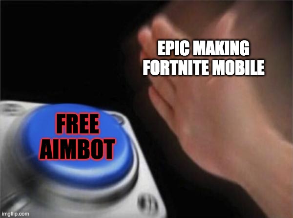 Blank Nut Button | EPIC MAKING FORTNITE MOBILE; FREE AIMBOT | image tagged in memes,blank nut button | made w/ Imgflip meme maker