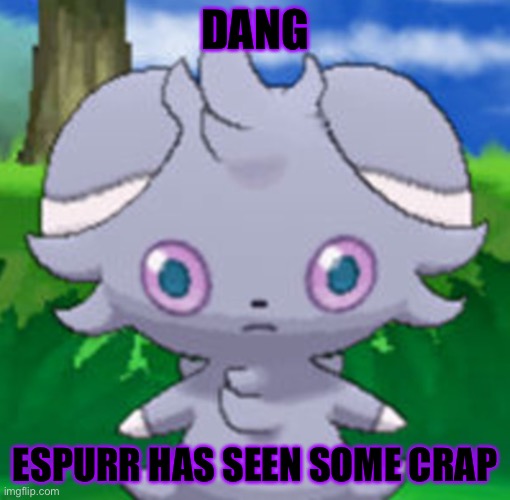 Espurr has seen some crap | DANG; ESPURR HAS SEEN SOME CRAP | image tagged in espurr,pokemon,memes | made w/ Imgflip meme maker