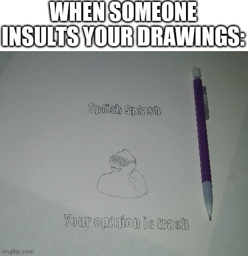 WHEN SOMEONE INSULTS YOUR DRAWINGS: | made w/ Imgflip meme maker