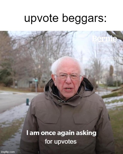 1 veiw = -1000 upvote beggars | upvote beggars:; for upvotes | image tagged in memes,bernie i am once again asking for your support,upvotes | made w/ Imgflip meme maker