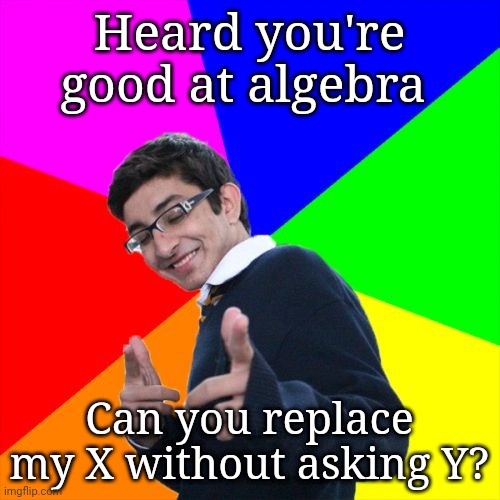 Subtle Pickup Liner | Heard you're good at algebra; Can you replace my X without asking Y? | image tagged in memes,subtle pickup liner | made w/ Imgflip meme maker