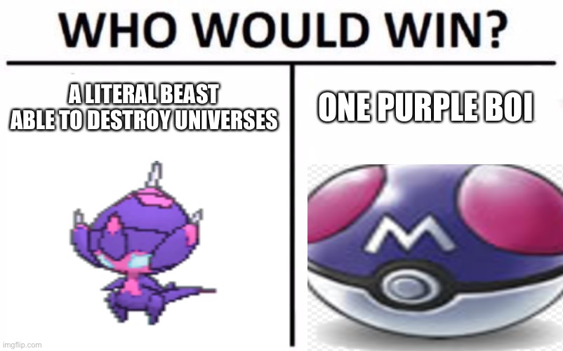 Who would win? (Poipole edition) | A LITERAL BEAST ABLE TO DESTROY UNIVERSES; ONE PURPLE BOI | image tagged in pokemon | made w/ Imgflip meme maker