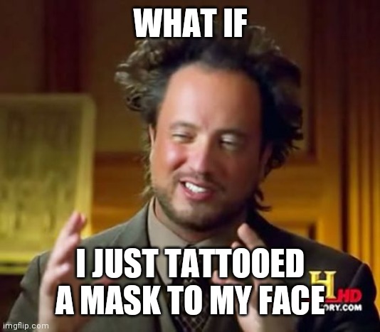 Ancient Aliens Meme | WHAT IF; I JUST TATTOOED A MASK TO MY FACE | image tagged in memes,ancient aliens | made w/ Imgflip meme maker