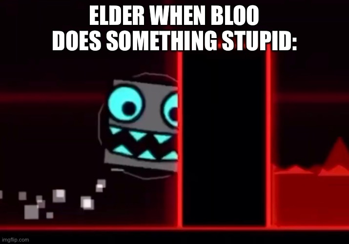 She also feels this way when Hex vores someone. | ELDER WHEN BLOO DOES SOMETHING STUPID: | made w/ Imgflip meme maker
