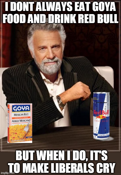 THE MORE COMPANIES THEY BOYCOTT, THE MORE THOSE COMPANIES THRIVE | I DONT ALWAYS EAT GOYA FOOD AND DRINK RED BULL; BUT WHEN I DO, IT'S TO MAKE LIBERALS CRY | image tagged in memes,the most interesting man in the world,boycott,liberal logic,red bull | made w/ Imgflip meme maker