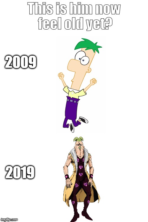 This is Ferb in 2019, feel old yet? | 2009; 2019 | image tagged in this is him now feel old yet,phineas and ferb,jojo's bizarre adventure | made w/ Imgflip meme maker