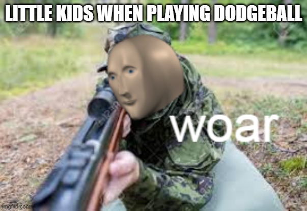I am playing dodgeball and billy got out this is woar! | LITTLE KIDS WHEN PLAYING DODGEBALL | image tagged in woar | made w/ Imgflip meme maker
