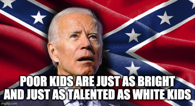 Confedrate joe | POOR KIDS ARE JUST AS BRIGHT AND JUST AS TALENTED AS WHITE KIDS | image tagged in confederate joe | made w/ Imgflip meme maker