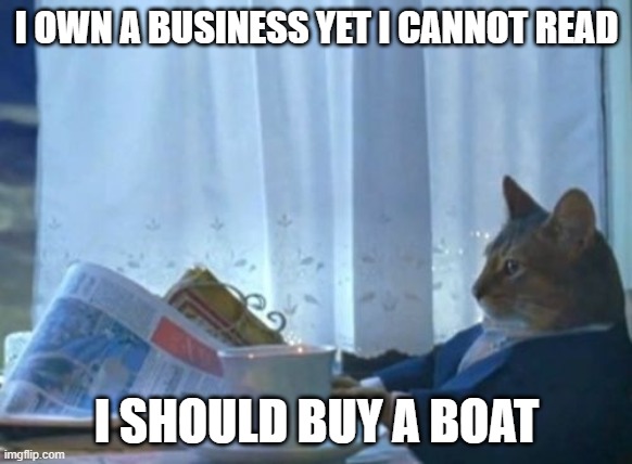 I Should Buy A Boat Cat | I OWN A BUSINESS YET I CANNOT READ; I SHOULD BUY A BOAT | image tagged in memes,i should buy a boat cat | made w/ Imgflip meme maker
