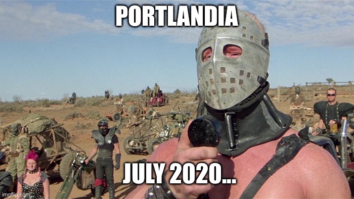 Portlandia... | PORTLANDIA; JULY 2020... | image tagged in humungus mad max road warrior | made w/ Imgflip meme maker