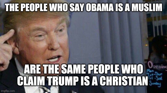 Trump Roll Safe | THE PEOPLE WHO SAY OBAMA IS A MUSLIM; ARE THE SAME PEOPLE WHO CLAIM TRUMP IS A CHRISTIAN | image tagged in trump roll safe | made w/ Imgflip meme maker