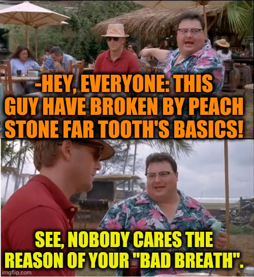 -Negative relations with so unhelpful for own self tourist. | -HEY, EVERYONE: THIS GUY HAVE BROKEN BY PEACH STONE FAR TOOTH'S BASICS! SEE, NOBODY CARES THE REASON OF YOUR "BAD BREATH". | image tagged in memes,see nobody cares,bad breath,broken,toothless,trollface interesting man | made w/ Imgflip meme maker