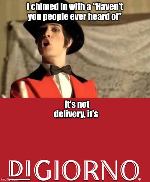 It’s not delivery | I chimed in with a “Haven’t you people ever heard of”; It’s not delivery, it’s | image tagged in digiorno,pizza,panic at the disco,memes | made w/ Imgflip meme maker