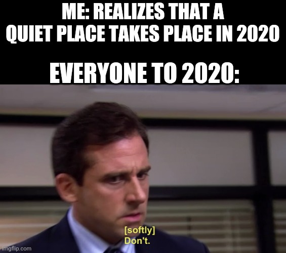 Quiet place 2020 | ME: REALIZES THAT A QUIET PLACE TAKES PLACE IN 2020; EVERYONE TO 2020: | image tagged in michael dont | made w/ Imgflip meme maker
