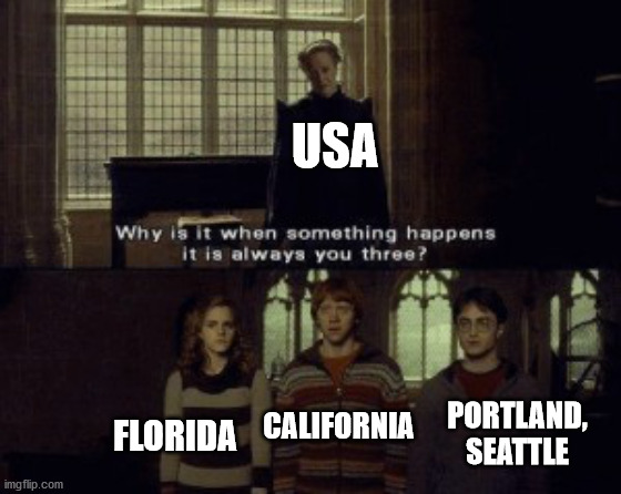 Just a coincidence | USA; FLORIDA; CALIFORNIA; PORTLAND, SEATTLE | image tagged in why is it when something happens it is always you three | made w/ Imgflip meme maker