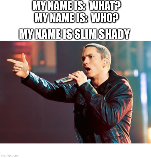 Eminem Rap | MY NAME IS:  WHAT?
MY NAME IS:  WHO? MY NAME IS SLIM SHADY | image tagged in eminem rap | made w/ Imgflip meme maker