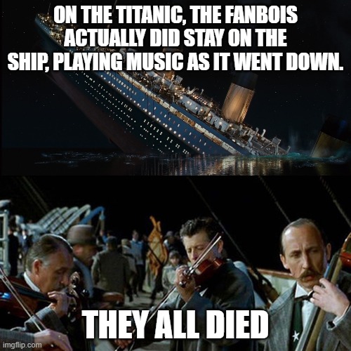lotro titanic | ON THE TITANIC, THE FANBOIS ACTUALLY DID STAY ON THE SHIP, PLAYING MUSIC AS IT WENT DOWN. THEY ALL DIED | image tagged in titanic band | made w/ Imgflip meme maker