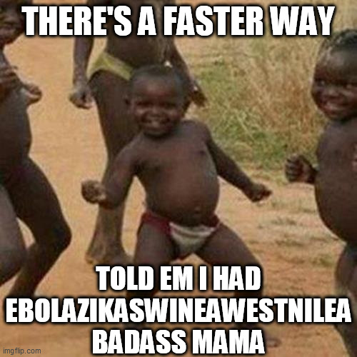 Third World Success Kid Meme | THERE'S A FASTER WAY TOLD EM I HAD EBOLAZIKASWINEAWESTNILEA BADASS MAMA | image tagged in memes,third world success kid | made w/ Imgflip meme maker