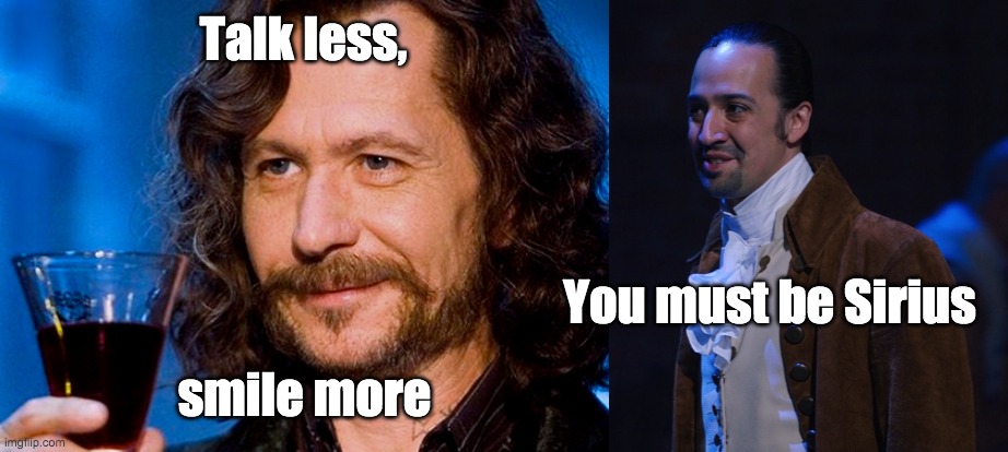 You Can't be Sirius | Talk less, You must be Sirius; smile more | image tagged in sirius black,harry potter,hamilton | made w/ Imgflip meme maker