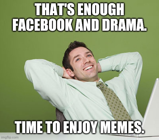 Relaxed Guy | THAT'S ENOUGH FACEBOOK AND DRAMA. TIME TO ENJOY MEMES. | image tagged in relaxed guy,facebook,drama,memes,relaxing | made w/ Imgflip meme maker