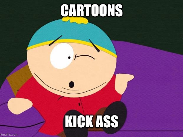 Eric Cartman | CARTOONS KICK ASS | image tagged in eric cartman | made w/ Imgflip meme maker