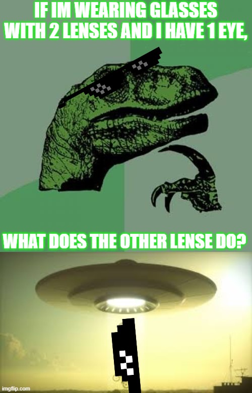 IF IM WEARING GLASSES WITH 2 LENSES AND I HAVE 1 EYE, WHAT DOES THE OTHER LENSE DO? | image tagged in memes,philosoraptor | made w/ Imgflip meme maker