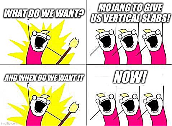 Oh heavenly mojang please hear all our prayers | WHAT DO WE WANT? MOJANG TO GIVE US VERTICAL SLABS! NOW! AND WHEN DO WE WANT IT | image tagged in memes,what do we want | made w/ Imgflip meme maker