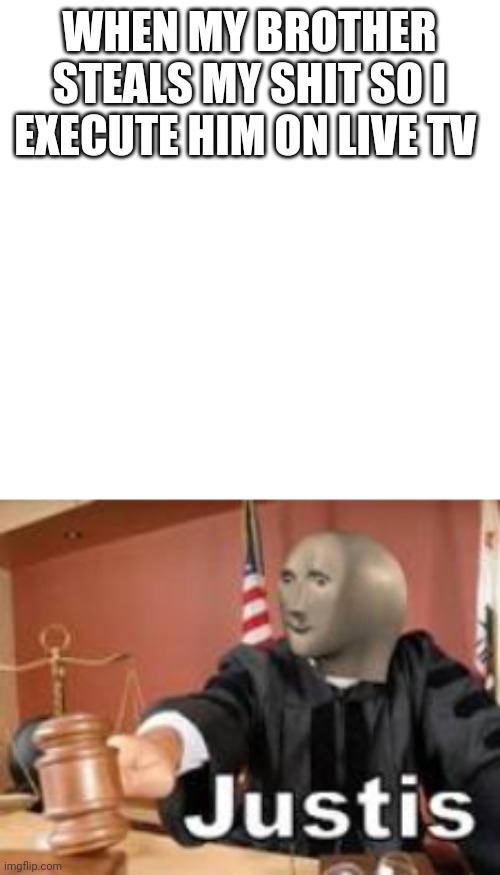 Big brain justice | WHEN MY BROTHER STEALS MY SHIT SO I EXECUTE HIM ON LIVE TV | image tagged in meme man | made w/ Imgflip meme maker