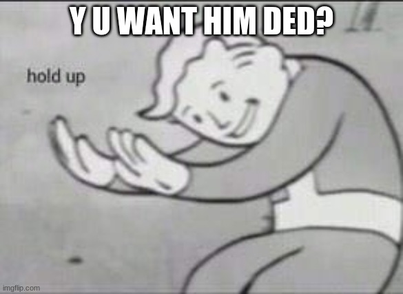 Fallout Hold Up | Y U WANT HIM DED? | image tagged in fallout hold up | made w/ Imgflip meme maker