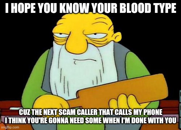 That's a paddlin' Meme | I HOPE YOU KNOW YOUR BLOOD TYPE; CUZ THE NEXT SCAM CALLER THAT CALLS MY PHONE I THINK YOU'RE GONNA NEED SOME WHEN I'M DONE WITH YOU | image tagged in memes,that's a paddlin' | made w/ Imgflip meme maker