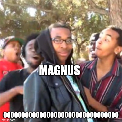 black boy roast | OOOOOOOOOOOOOOOOOOOOOOOOOOOOOOOO MAGNUS | image tagged in black boy roast | made w/ Imgflip meme maker