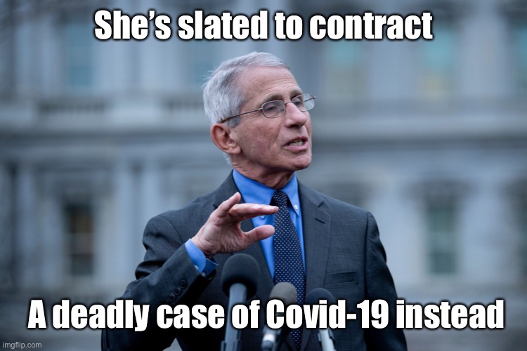 Fauci | She’s slated to contract A deadly case of Covid-19 instead | image tagged in fauci | made w/ Imgflip meme maker