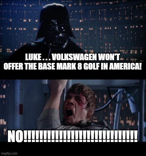 Luke Skywalker Darth Vader VW Golf 8 | LUKE . . . VOLKSWAGEN WON'T OFFER THE BASE MARK 8 GOLF IN AMERICA! NO!!!!!!!!!!!!!!!!!!!!!!!!!!!!! | image tagged in memes,luke skywalker,darth vader,luke skywalker and darth vader,vw golf,bring the base mark 8 golf to america | made w/ Imgflip meme maker