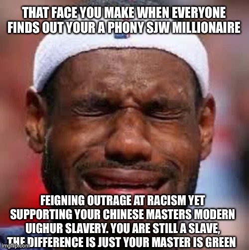 NBA | THAT FACE YOU MAKE WHEN EVERYONE FINDS OUT YOUR A PHONY SJW MILLIONAIRE; FEIGNING OUTRAGE AT RACISM YET SUPPORTING YOUR CHINESE MASTERS MODERN UIGHUR SLAVERY. YOU ARE STILL A SLAVE, THE DIFFERENCE IS JUST YOUR MASTER IS GREEN | image tagged in nba,slaves,ah yes enslaved | made w/ Imgflip meme maker
