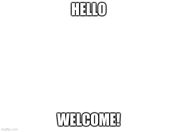 :D | HELLO; WELCOME! | image tagged in blank white template | made w/ Imgflip meme maker