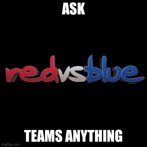 Red vs Blue | ASK; TEAMS ANYTHING | image tagged in red vs blue | made w/ Imgflip meme maker