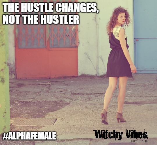 witchy vibes | THE HUSTLE CHANGES,
NOT THE HUSTLER; #ALPHAFEMALE | image tagged in hustle,boss,witch,woman | made w/ Imgflip meme maker