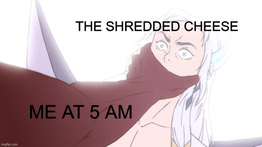 Me at 5am | THE SHREDDED CHEESE; ME AT 5 AM | image tagged in cheese,league of legends | made w/ Imgflip meme maker