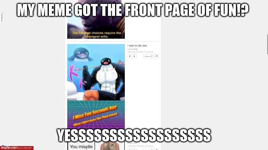 A MEME ON THE FRONT PAGE OF FUN!? | MY MEME GOT THE FRONT PAGE OF FUN!? YESSSSSSSSSSSSSSSSSS | image tagged in happy,epic | made w/ Imgflip meme maker