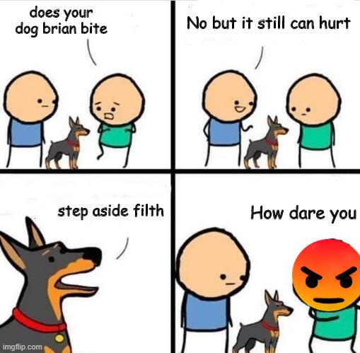 Dog Hurt Comic | No but it still can hurt; does your dog brian bite; How dare you; step aside filth | image tagged in dog hurt comic | made w/ Imgflip meme maker