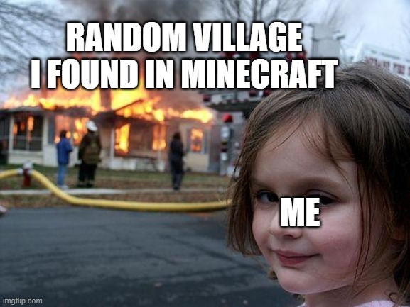 Burn, village, burn | RANDOM VILLAGE I FOUND IN MINECRAFT; ME | image tagged in memes,minecraft | made w/ Imgflip meme maker
